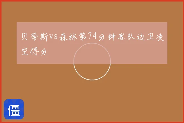 贝蒂斯vs森林第74分钟客队边卫凌空得分
