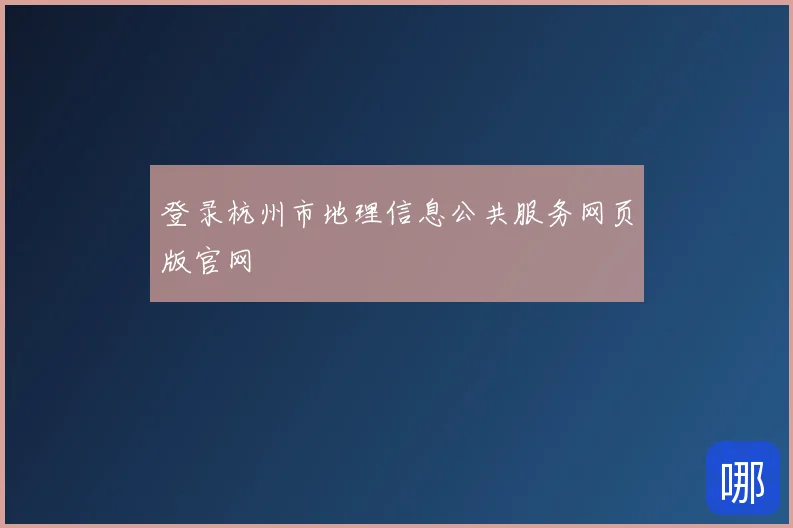 登录杭州市地理信息公共服务网页版官网