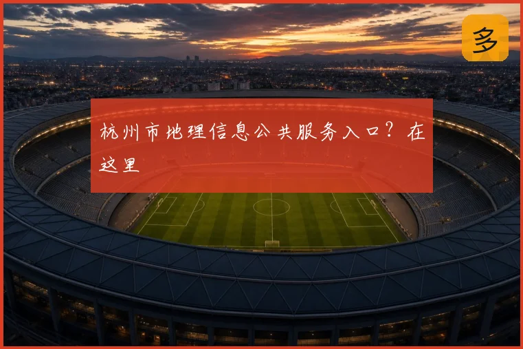 杭州市地理信息公共服务入口？在这里