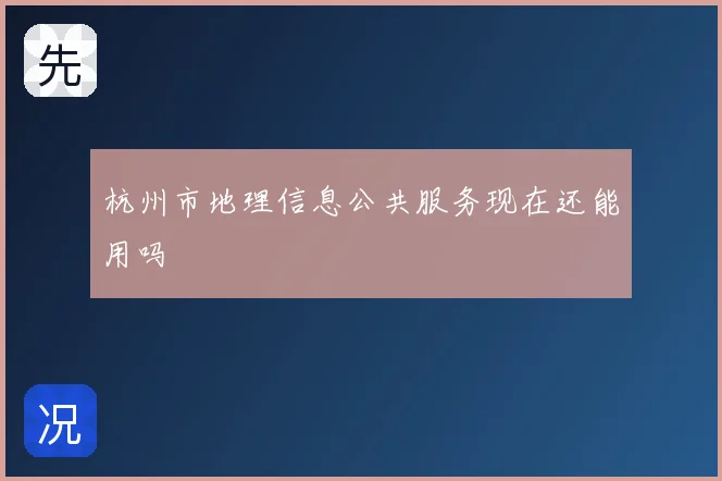 杭州市地理信息公共服务现在还能用吗