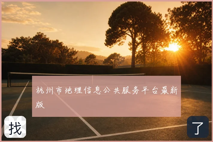 杭州市地理信息公共服务平台最新版