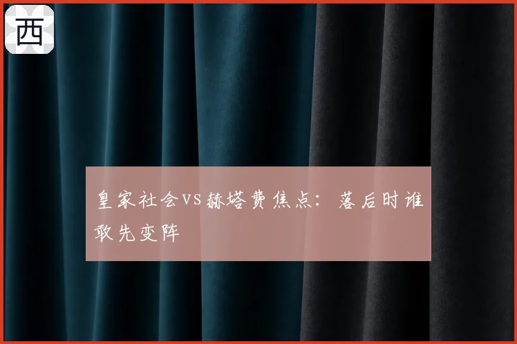 皇家社会vs赫塔费焦点：落后时谁敢先变阵